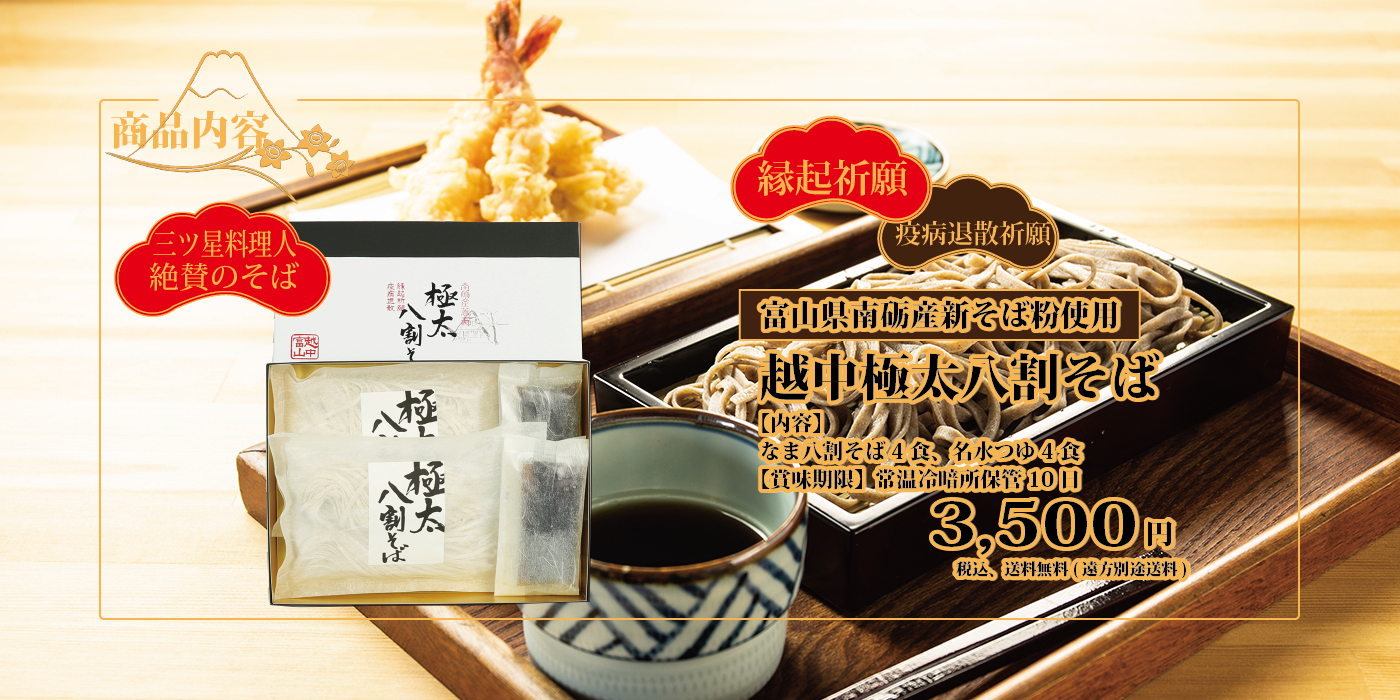 年越し蕎麦商品内容 三ツ星料理人絶賛のそば 縁起祈願 疫病退散祈願 世界遺産 富山県南砺産新そば粉使用 越中極太八割そば 内容 なま八割そば4食 名水つゆ4食 賞味期限 常温冷暗所保管 10日 3500円 税込 送料無料（遠方別途送料）
